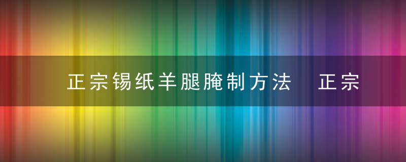 正宗锡纸羊腿腌制方法 正宗锡纸羊腿腌制的方法